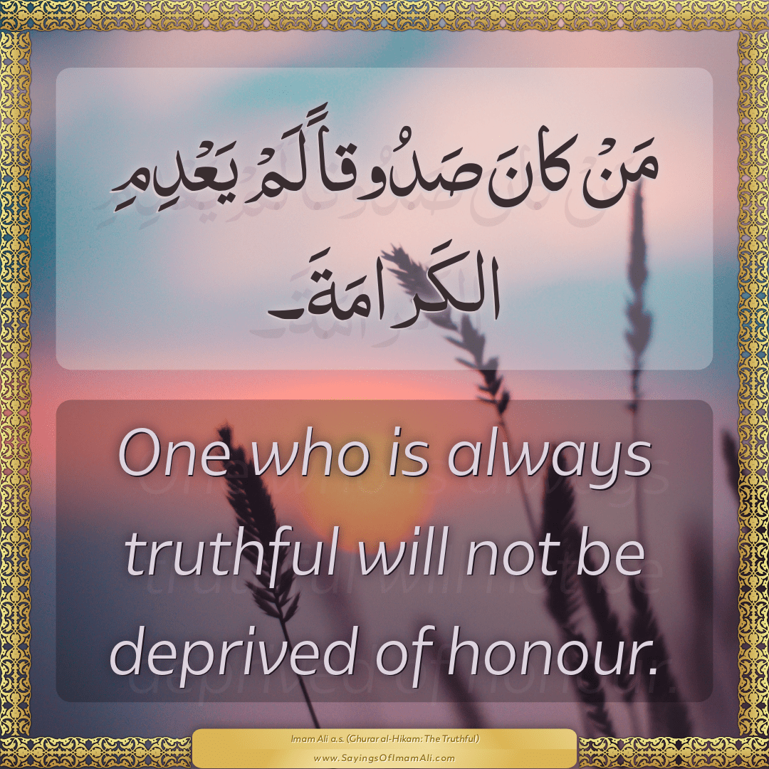 One who is always truthful will not be deprived of honour.